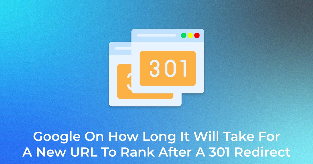 Google On How Long It Will Take For A New URL To Rank After A 301 Redirect
